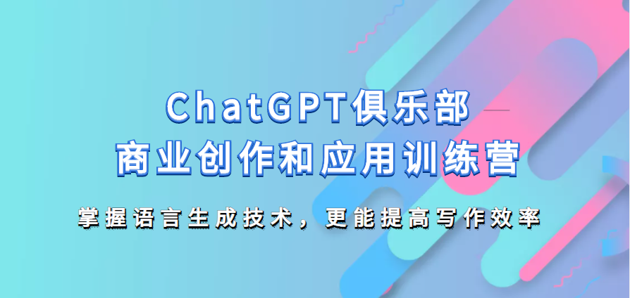ChatGPT俱乐部《商业创作和应用训练营》