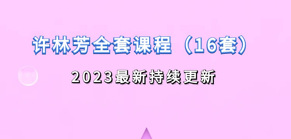 许林芳大全集16套课程2023最新持续更新