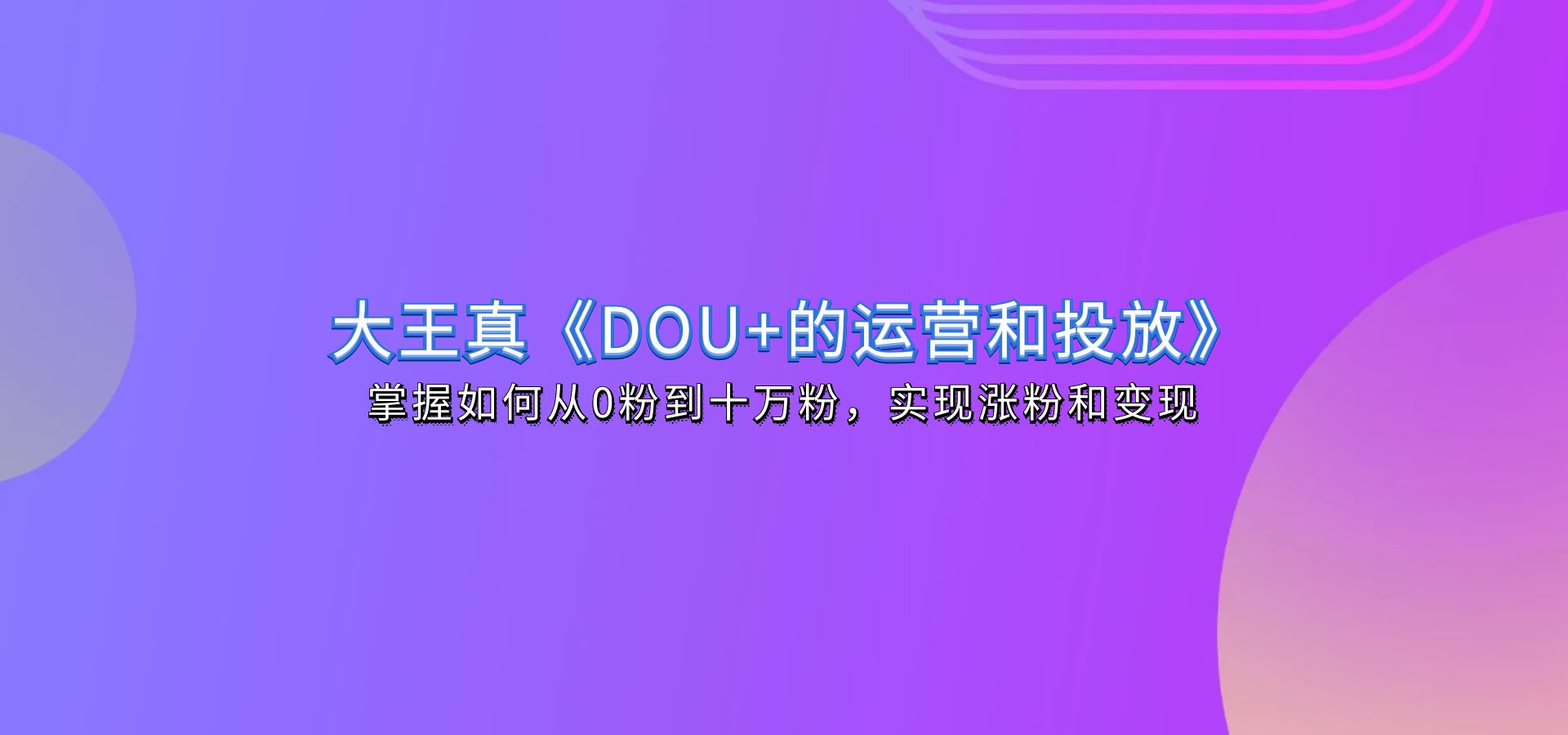 大王真《DOU+的运营和投放》